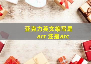 亚克力英文缩写是acr 还是arc